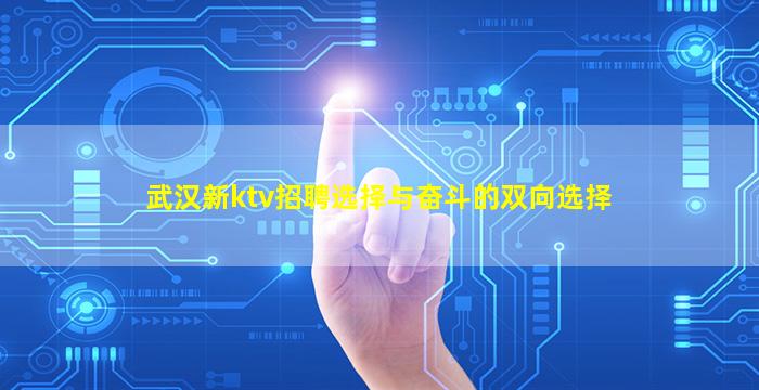 武汉新ktv招聘选择与奋斗的双向选择